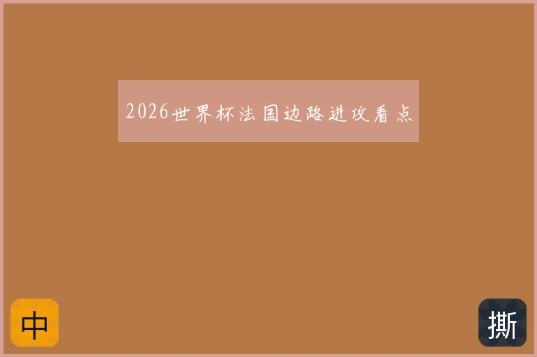 2026世界杯法国边路进攻看点