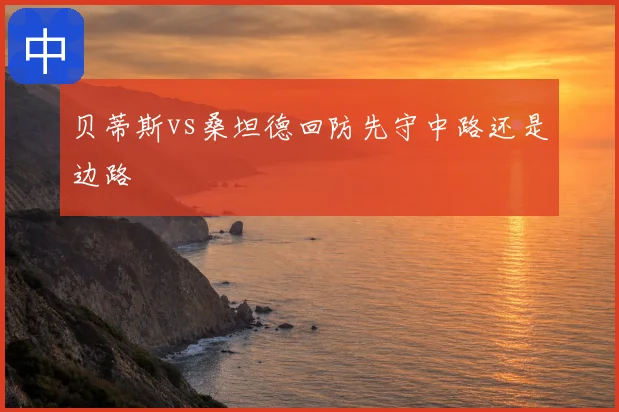 贝蒂斯vs桑坦德回防先守中路还是边路