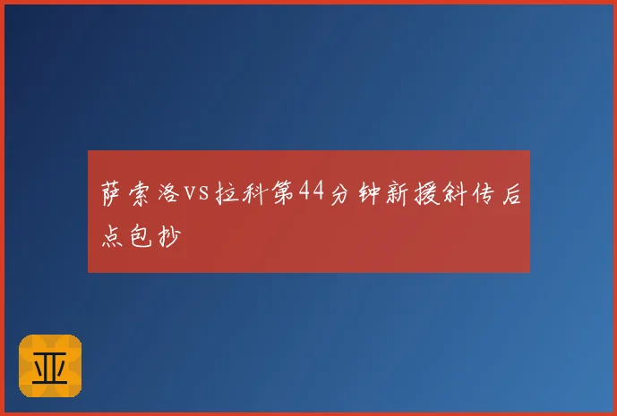萨索洛vs拉科第44分钟新援斜传后点包抄