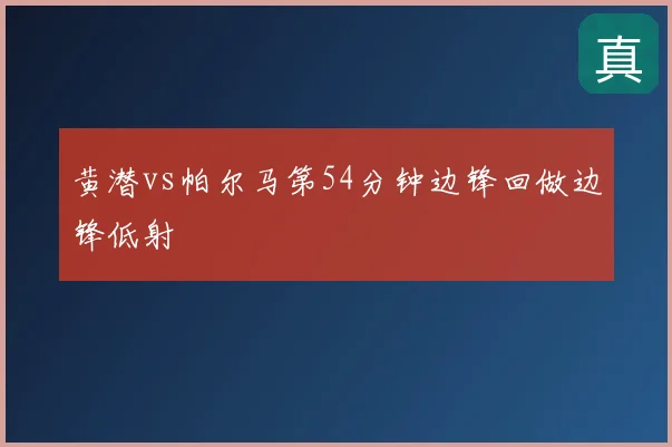 黄潜vs帕尔马第54分钟边锋回做边锋低射