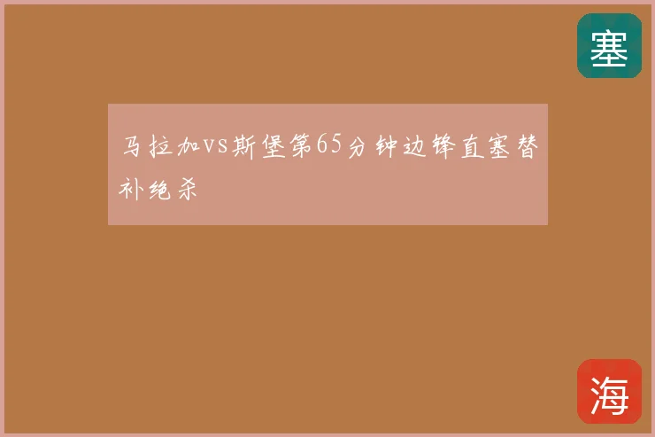 马拉加vs斯堡第65分钟边锋直塞替补绝杀