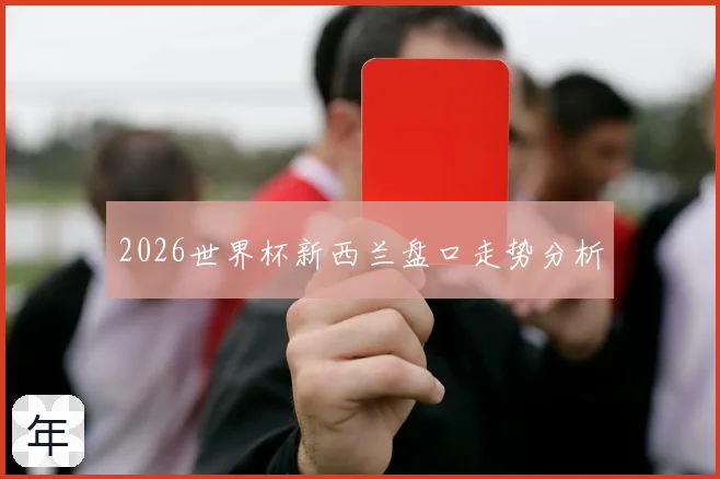 2026世界杯新西兰盘口走势分析