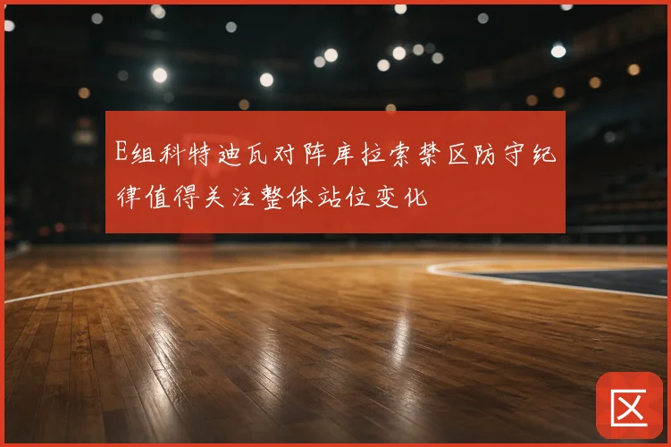 E组科特迪瓦对阵库拉索禁区防守纪律值得关注整体站位变化