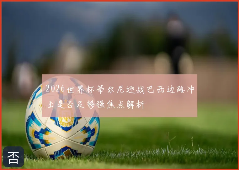 2026世界杯蒂尔尼迎战巴西边路冲击是否足够强焦点解析