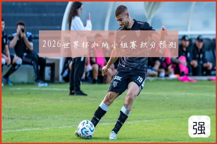 2026世界杯加纳小组赛积分预测