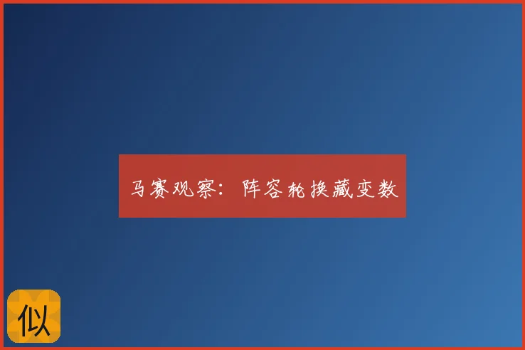 马赛观察：阵容轮换藏变数