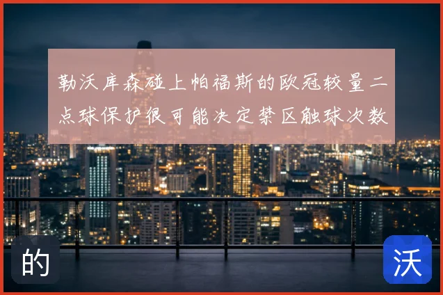 勒沃库森碰上帕福斯的欧冠较量二点球保护很可能决定禁区触球次数