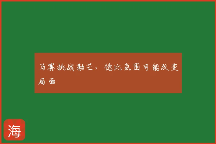 马赛挑战勒芒，德比氛围可能改变局面