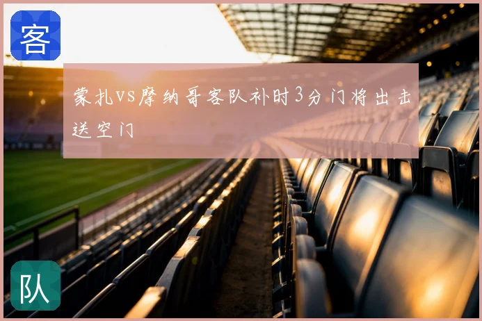 蒙扎vs摩纳哥客队补时3分门将出击送空门