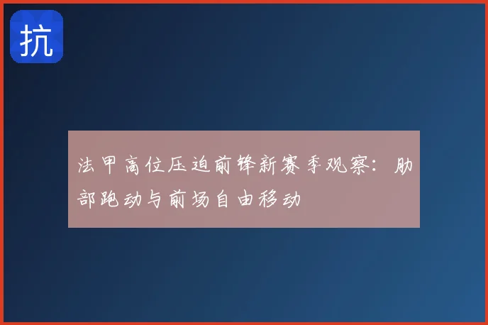 法甲高位压迫前锋新赛季观察：肋部跑动与前场自由移动