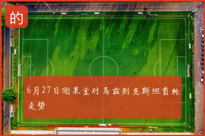 6月27日刚果金对乌兹别克斯坦首轮走势