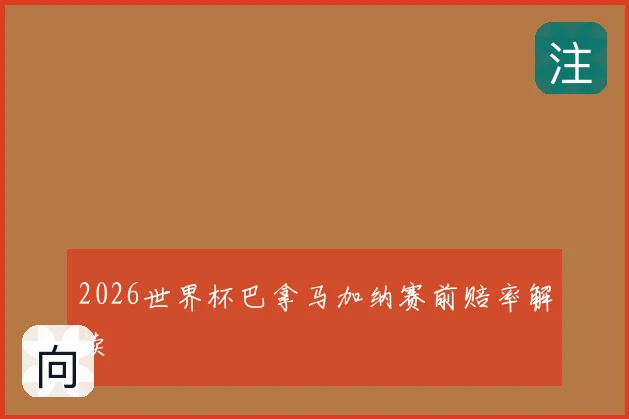2026世界杯巴拿马加纳赛前赔率解读