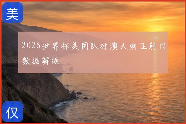 2026世界杯美国队对澳大利亚射门数据解读